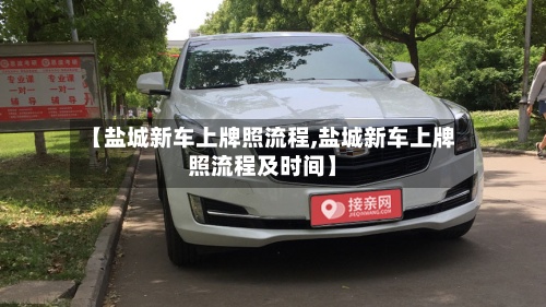 【盐城新车上牌照流程,盐城新车上牌照流程及时间】