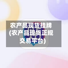农产品现货挂牌(农产品现货正规交易平台)