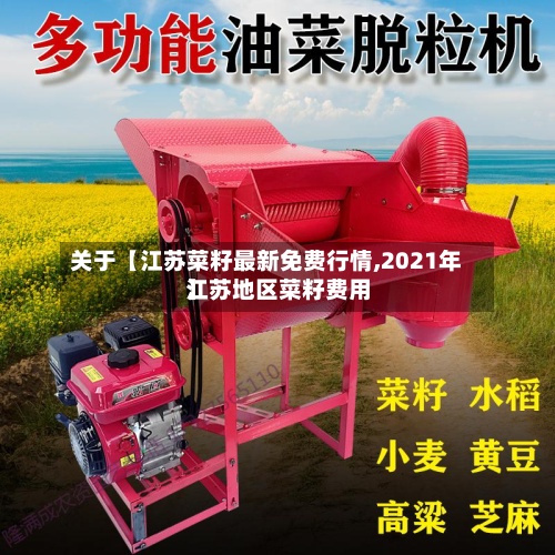关于【江苏菜籽最新免费行情,2021年江苏地区菜籽费用
】