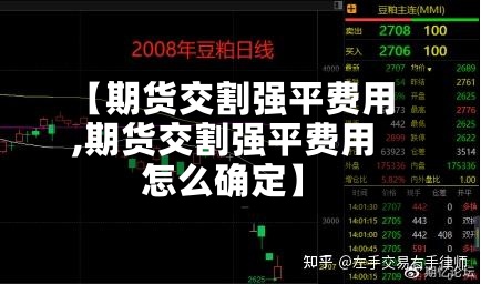 【期货交割强平费用
,期货交割强平费用
怎么确定】
