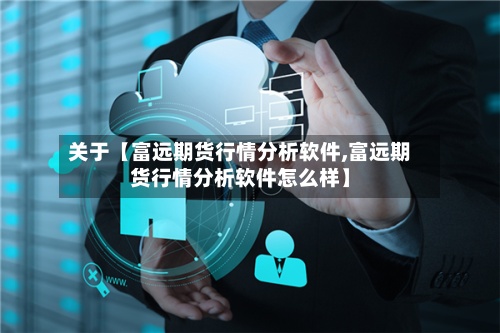 关于【富远期货行情分析软件,富远期货行情分析软件怎么样】