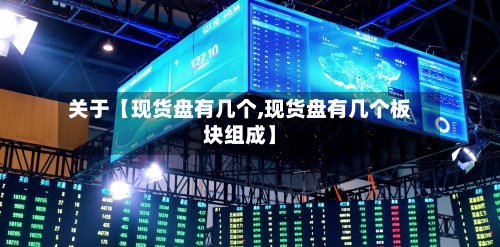 关于【现货盘有几个,现货盘有几个板块组成】