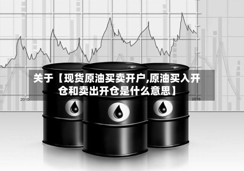 关于【现货原油买卖开户,原油买入开仓和卖出开仓是什么意思】