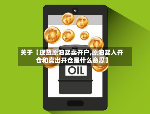 关于【现货原油买卖开户,原油买入开仓和卖出开仓是什么意思】-第3张图片