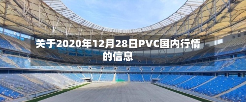 关于2020年12月28日PVC国内行情的信息-第2张图片