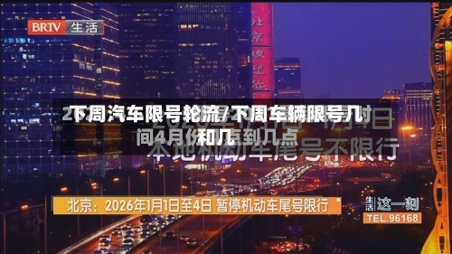下周汽车限号轮流/下周车辆限号几和几
