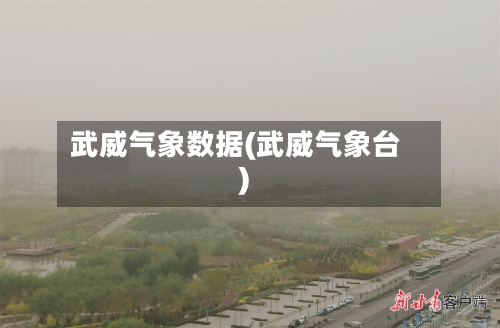 武威气象数据(武威气象台)