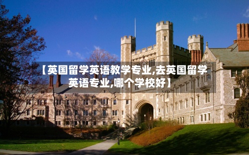 【英国留学英语教学专业,去英国留学英语专业,哪个学校好】-第2张图片