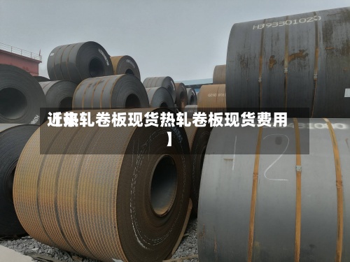 近来
【热轧卷板现货热轧卷板现货费用
】