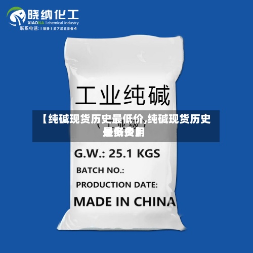【纯碱现货历史最低价,纯碱现货历史最低费用
是多少】-第2张图片