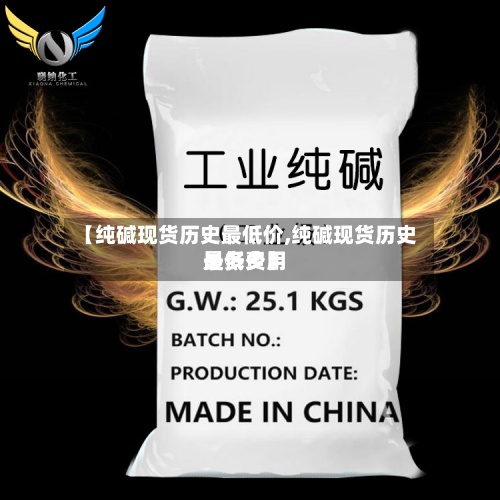 【纯碱现货历史最低价,纯碱现货历史最低费用
是多少】