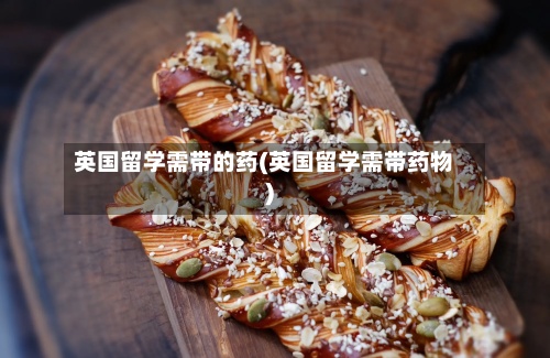 英国留学需带的药(英国留学需带药物)-第2张图片