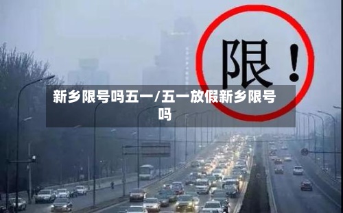 新乡限号吗五一/五一放假新乡限号吗-第2张图片