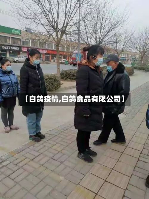 【白鸽疫情,白鸽食品有限公司】-第2张图片