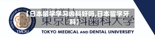 【日本留学学习齿科好吗,日本留学牙科】