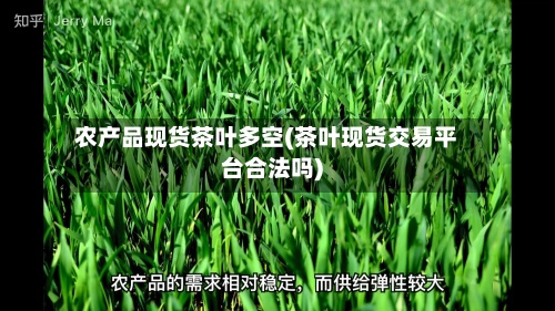 农产品现货茶叶多空(茶叶现货交易平台合法吗)