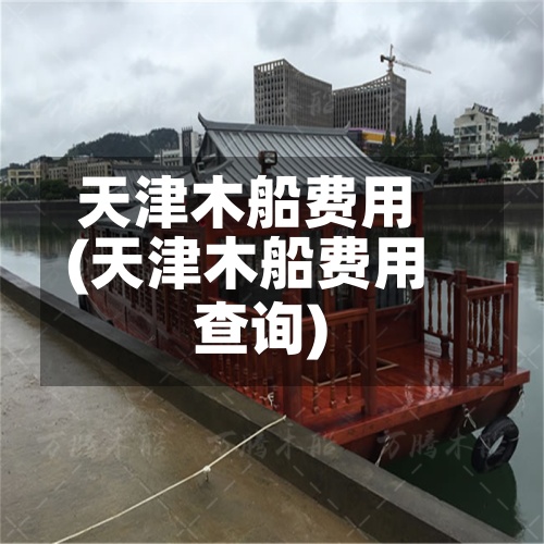 天津木船费用
(天津木船费用
查询)-第3张图片