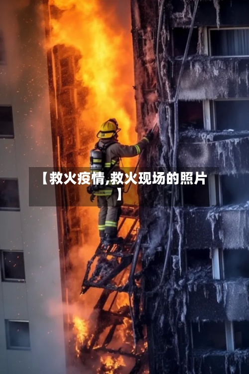 【救火疫情,救火现场的照片】-第2张图片