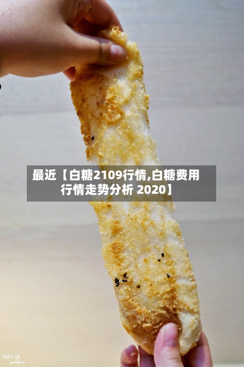 最近【白糖2109行情,白糖费用
行情走势分析 2020】-第3张图片