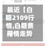 最近【白糖2109行情,白糖费用
行情走势分析 2020】-第2张图片