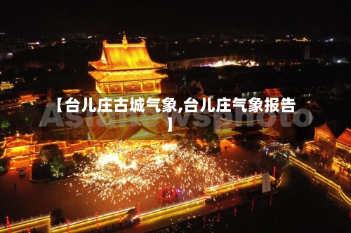 【台儿庄古城气象,台儿庄气象报告】-第3张图片