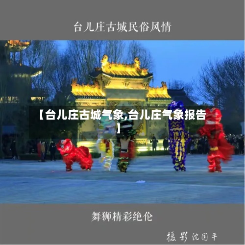 【台儿庄古城气象,台儿庄气象报告】-第2张图片