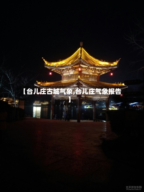 【台儿庄古城气象,台儿庄气象报告】