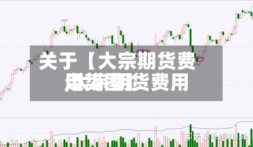 关于【大宗期货费用,大宗期货费用走势图】