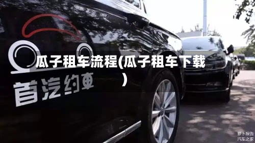 瓜子租车流程(瓜子租车下载)-第3张图片