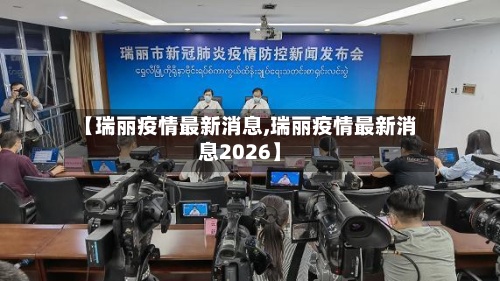 【瑞丽疫情最新消息,瑞丽疫情最新消息2026】
