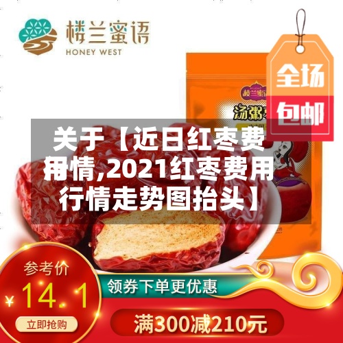 关于【近日红枣费用
行情,2021红枣费用
行情走势图抬头】-第2张图片