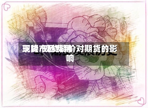 现货市场费用
下降/现货降价对期货的影响