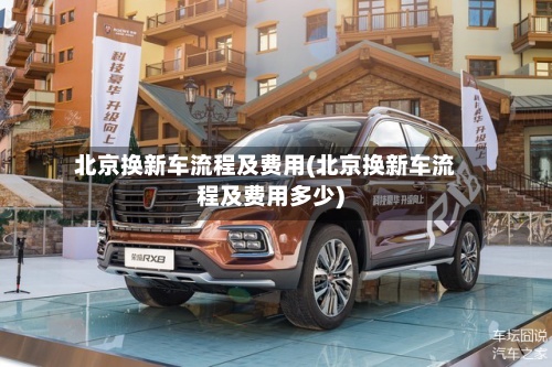 北京换新车流程及费用(北京换新车流程及费用多少)