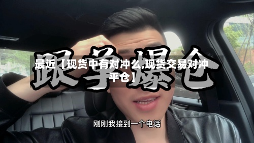 最近【现货中有对冲么,现货交易对冲平仓】-第2张图片