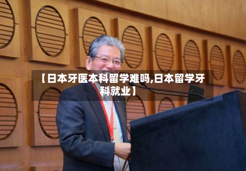 【日本牙医本科留学难吗,日本留学牙科就业】