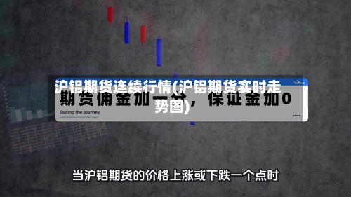 沪铝期货连续行情(沪铝期货实时走势图)