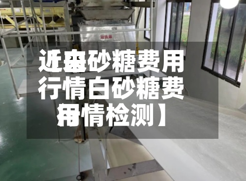 近来
【白砂糖费用
行情白砂糖费用
行情检测】-第2张图片