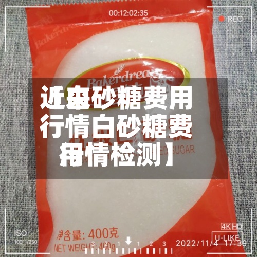 近来【白砂糖费用行情白砂糖费用行情检测】