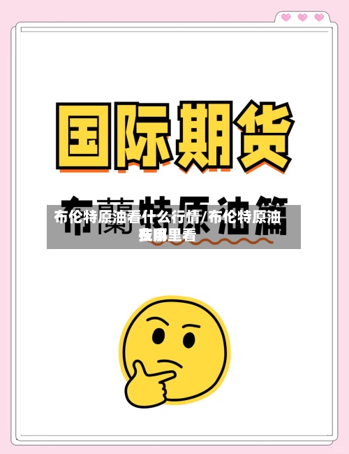 布伦特原油看什么行情/布伦特原油费用
在哪里看-第2张图片