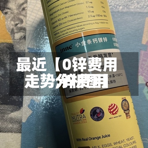 最近【0锌费用
走势,锌费用
走势分析图】