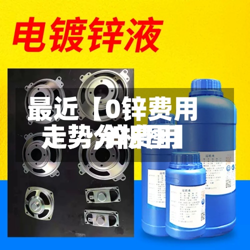 最近【0锌费用
走势,锌费用
走势分析图】-第2张图片