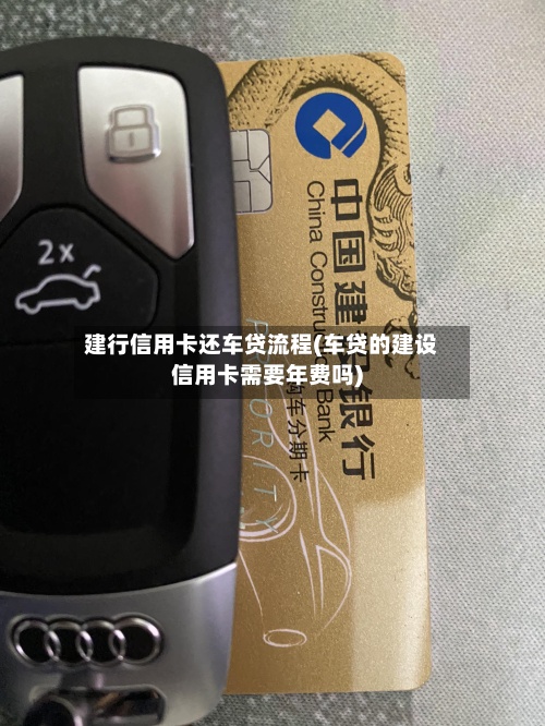 建行信用卡还车贷流程(车贷的建设信用卡需要年费吗)