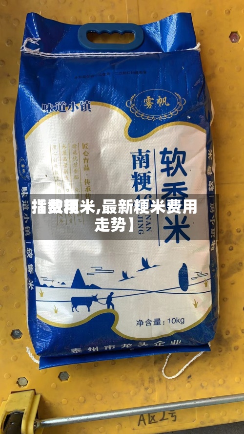 【费用
指数粳米,最新粳米费用
走势】