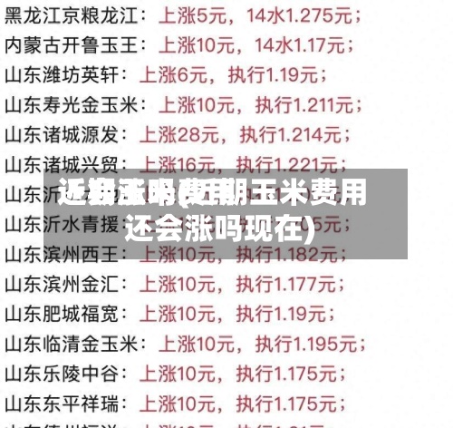 近期玉米费用
还会涨吗(近期玉米费用
还会涨吗现在)-第2张图片