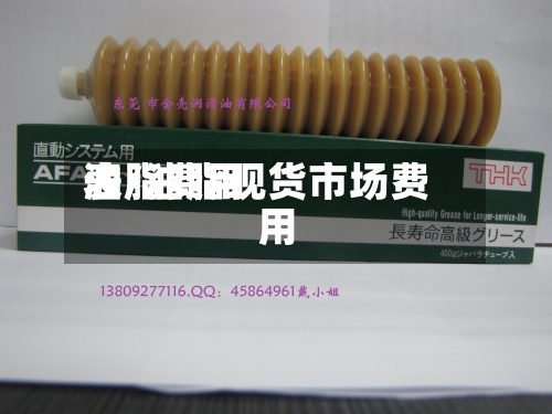 油脂费用
表/油脂现货市场费用