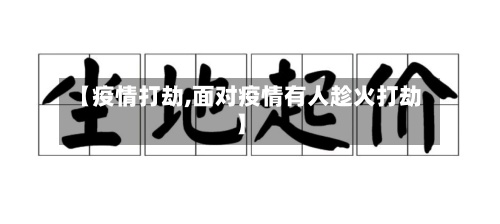 【疫情打劫,面对疫情有人趁火打劫】