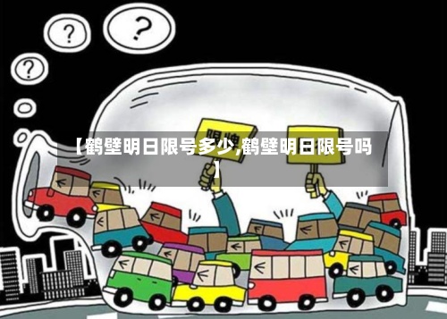 【鹤壁明日限号多少,鹤壁明日限号吗】-第3张图片