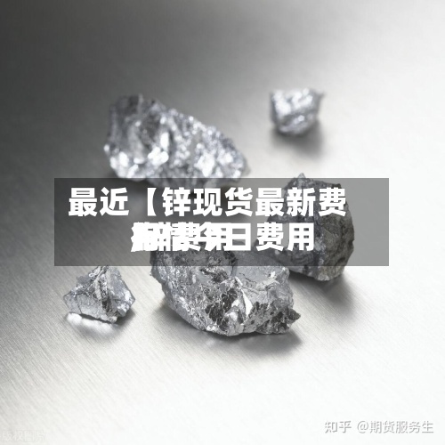 最近【锌现货最新费用
,锌费用
行情今日费用
】-第2张图片