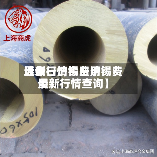 近来
【今日沪锡费用
最新行情今日沪锡费用
最新行情查询】-第2张图片