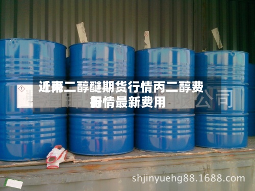 近来
【丙二醇醚期货行情丙二醇费用
行情最新费用
】